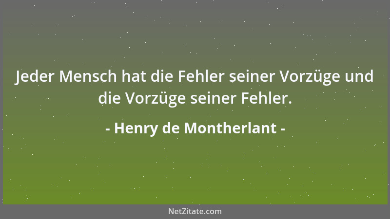 Henry de Montherlant - Jeder Mensch hat die Fehler seiner Vorzüge und die Vorzüge seiner Fehler....