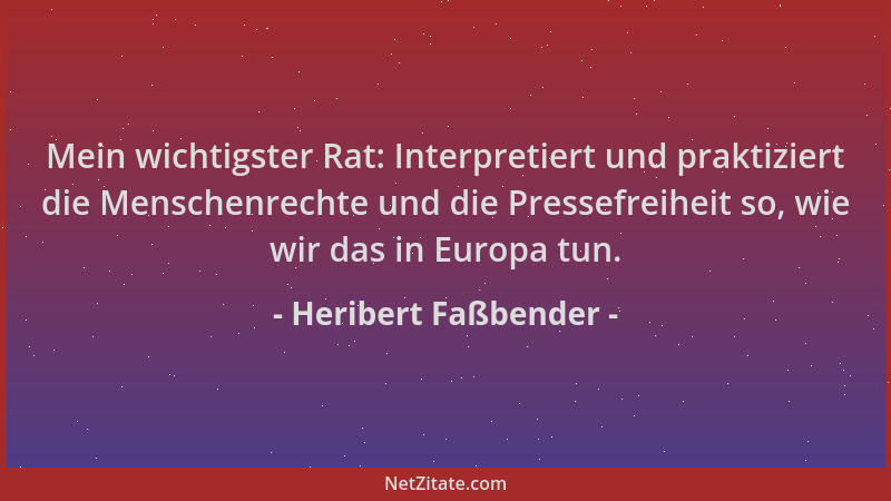 Heribert Faßbender - Mein wichtigster Rat: Interpretiert und praktiziert die Menschenrechte und die Pressefreiheit so, wie...