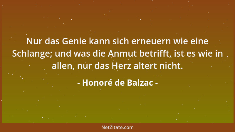Honoré de Balzac - Nur das Genie kann sich erneuern wie eine Schlange; und was die Anmut betrifft, ist es wie in allen, nur...