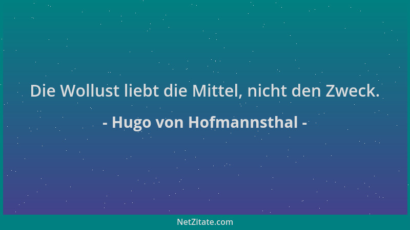 Hugo von Hofmannsthal - Die Wollust liebt die Mittel, nicht den Zweck....
