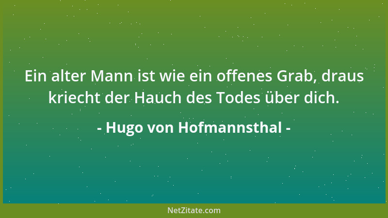 Hugo von Hofmannsthal - Ein alter Mann ist wie ein offenes Grab, draus kriecht der Hauch des Todes über dich....