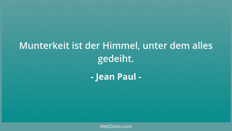 Jean Paul - Munterkeit ist der Himmel, unter dem alles gedeiht....