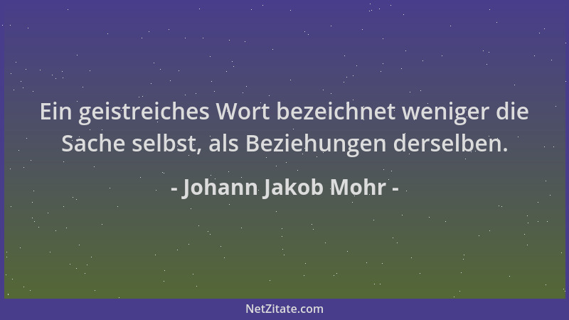 Johann Jakob Mohr - Ein geistreiches Wort bezeichnet weniger die Sache selbst, als Beziehungen derselben....