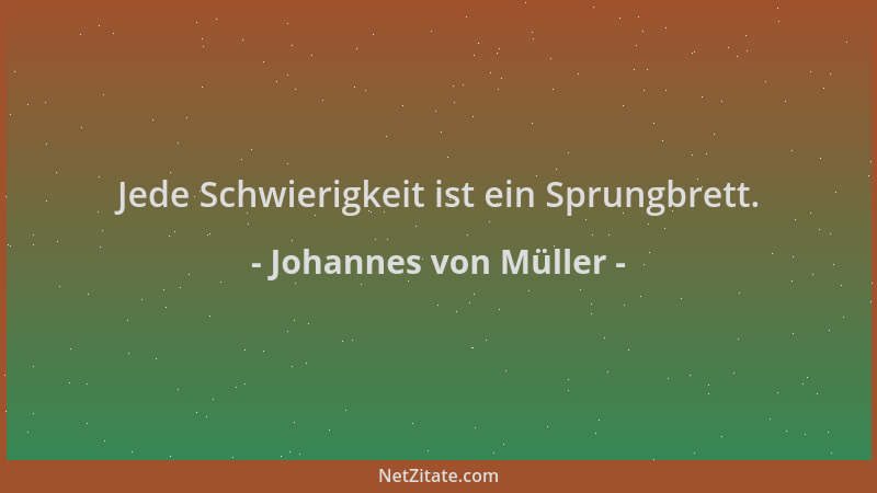 Johannes von Müller - Jede Schwierigkeit ist ein Sprungbrett....