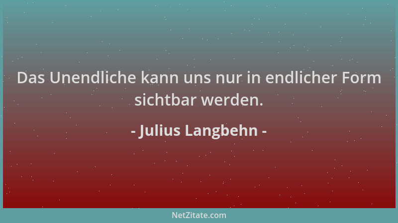 Julius Langbehn - Das Unendliche kann uns nur in endlicher Form sichtbar werden....