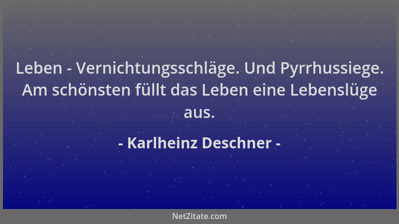 Karlheinz Deschner - Leben - Vernichtungsschläge. Und Pyrrhussiege. Am schönsten füllt das Leben eine Lebenslüge aus....
