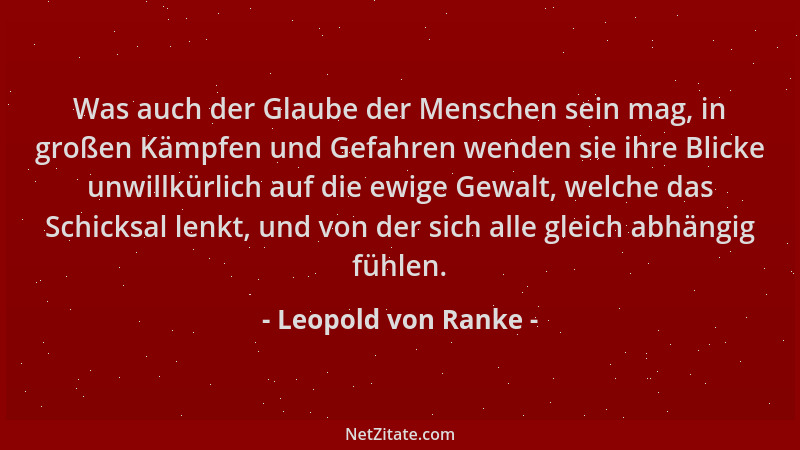 Leopold von Ranke - Was auch der Glaube der Menschen sein mag, in großen Kämpfen und Gefahren wenden sie ihre Blicke unwill...