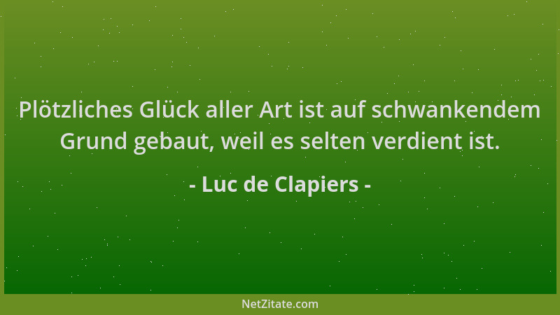 Luc de Clapiers - Plötzliches Glück aller Art ist auf schwankendem Grund gebaut, weil es selten verdient ist....