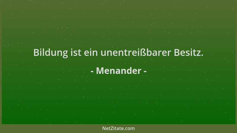 Menander - Bildung ist ein unentreißbarer Besitz....
