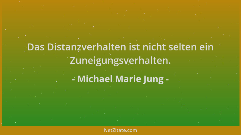 Michael Marie Jung - Das Distanzverhalten ist nicht selten ein Zuneigungsverhalten....