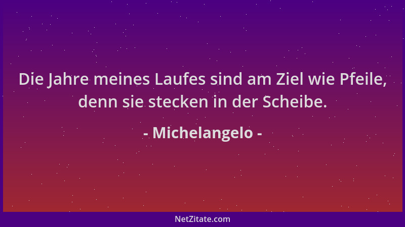 Michelangelo - Die Jahre meines Laufes sind am Ziel wie Pfeile, denn sie stecken in der Scheibe....