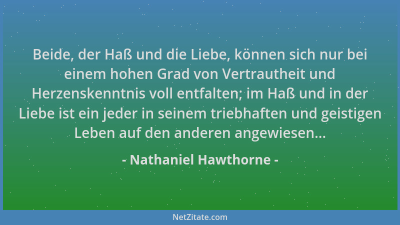 Nathaniel Hawthorne - Beide, der Haß und die Liebe, können sich nur bei einem hohen Grad von Vertrautheit und Herzenskenntn...