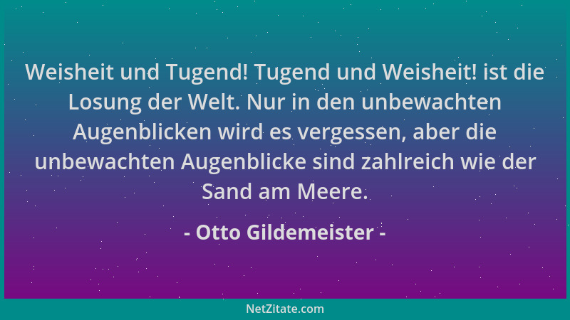 Otto Gildemeister - Weisheit und Tugend! Tugend und Weisheit! ist die Losung der Welt. Nur in den unbewachten Augenblicken...