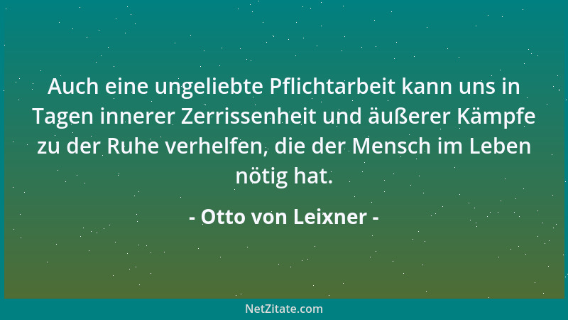 Otto von Leixner - Auch eine ungeliebte Pflichtarbeit kann uns in Tagen innerer Zerrissenheit und äußerer Kämpfe zu der Ruh...