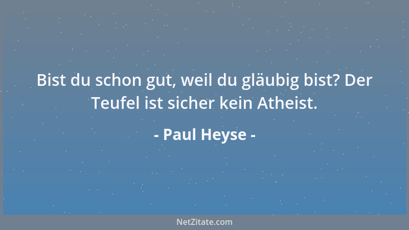 Paul Heyse - Bist du schon gut, weil du gläubig bist? Der Teufel ist sicher kein Atheist....