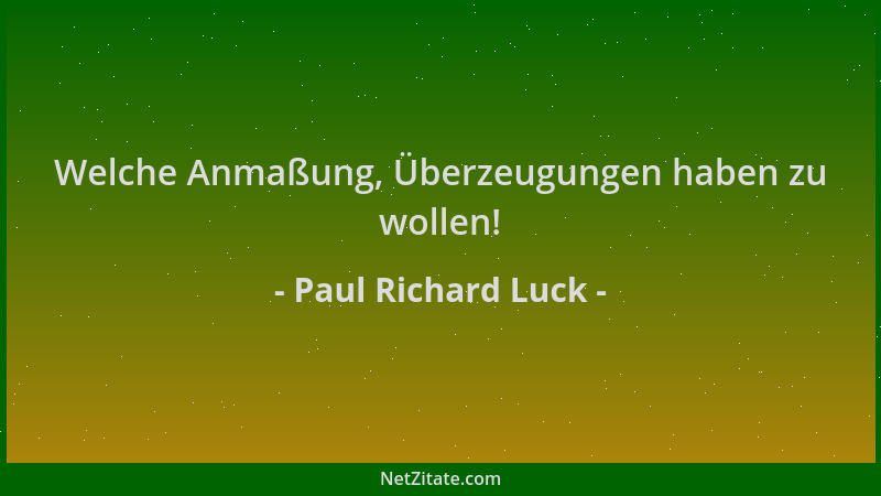 Paul Richard Luck - Welche Anmaßung, Überzeugungen haben zu wollen!...
