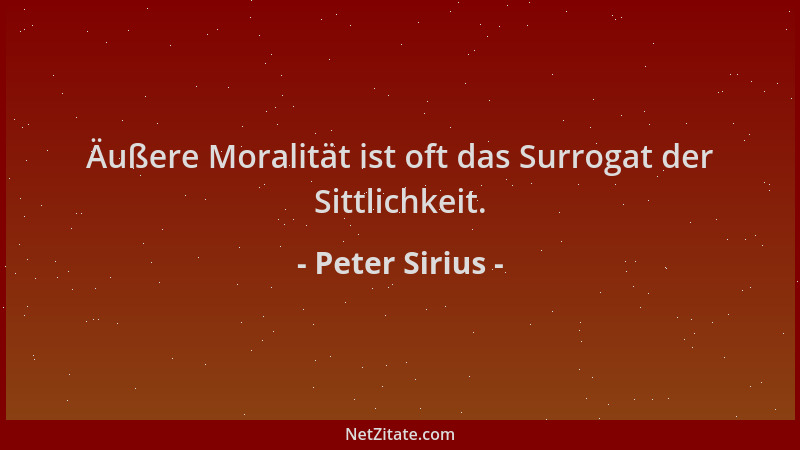 Peter Sirius - Äußere Moralität ist oft das Surrogat der Sittlichkeit....
