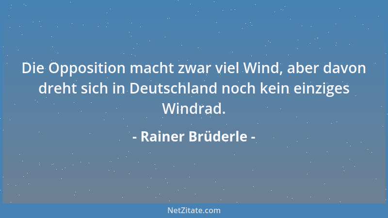 Rainer Brüderle - Die Opposition macht zwar viel Wind, aber davon dreht sich in Deutschland noch kein einziges Windrad....