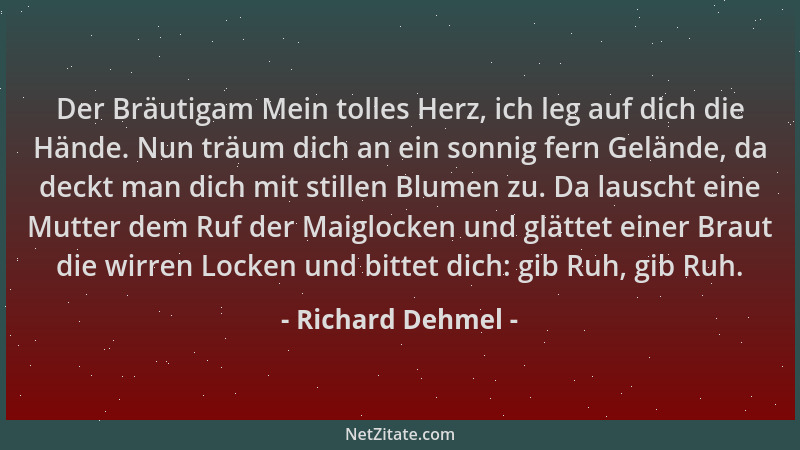 Richard Dehmel - Der Bräutigam Mein tolles Herz, ich leg auf dich die Hände. Nun träum dich an ein sonnig fern Gelände, da...