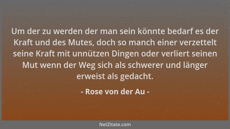 Rose von der Au - Um der zu werden der man sein könnte bedarf es der Kraft und des Mutes, doch so manch einer verzettelt se...