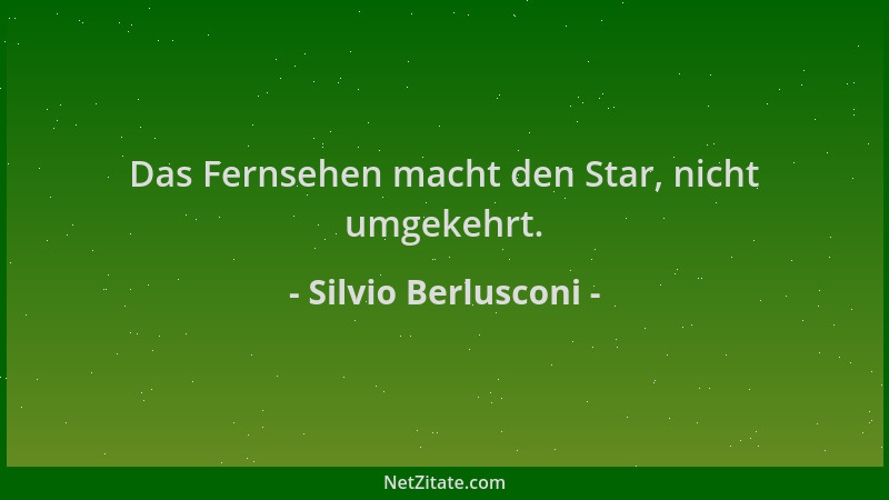 Silvio Berlusconi - Das Fernsehen macht den Star, nicht umgekehrt....