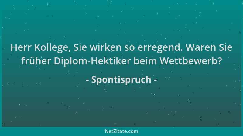 Spontispruch - Herr Kollege, Sie wirken so erregend. Waren Sie früher Diplom-Hektiker beim Wettbewerb?...
