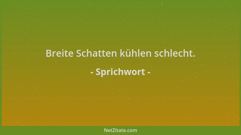 Sprichwort - Breite Schatten kühlen schlecht....