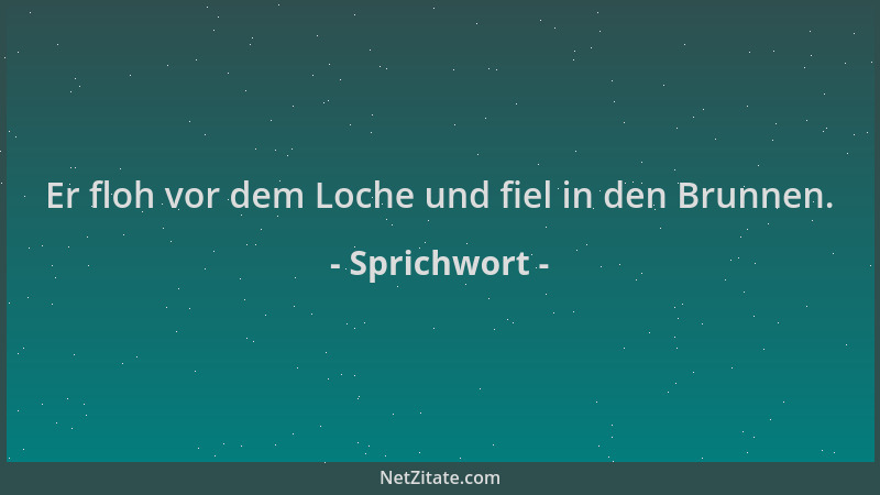 Sprichwort - Er floh vor dem Loche und fiel in den Brunnen....