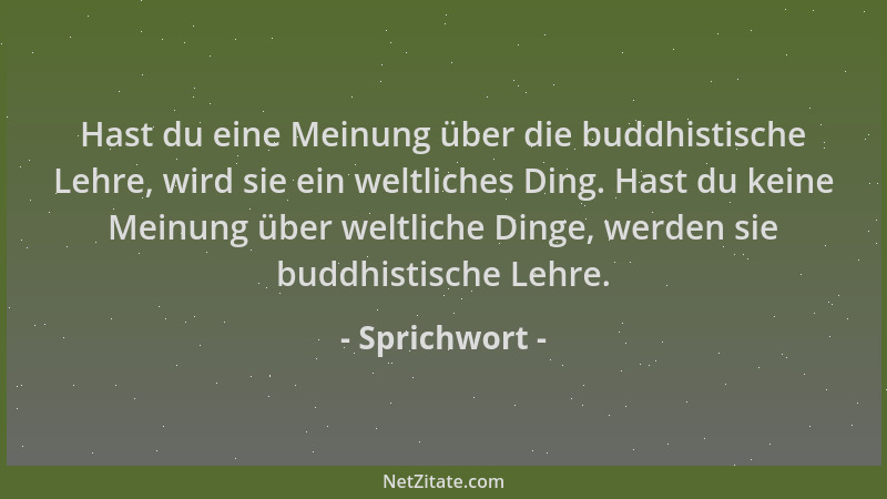 Sprichwort - Hast du eine Meinung über die buddhistische Lehre, wird sie ein weltliches Ding. Hast du keine Meinung über we...