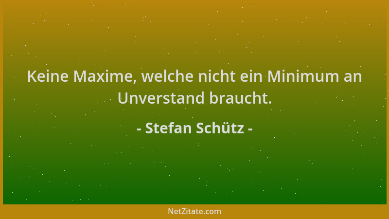 Stefan Schütz - Keine Maxime, welche nicht ein Minimum an Unverstand braucht....
