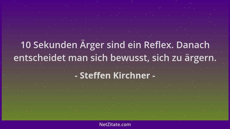 Steffen Kirchner - 10 Sekunden Ärger sind ein Reflex. Danach entscheidet man sich bewusst, sich zu ärgern....