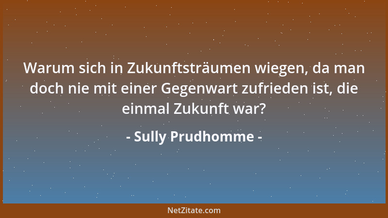 Sully Prudhomme - Warum sich in Zukunftsträumen wiegen, da man doch nie mit einer Gegenwart zufrieden ist, die einmal Zukun...