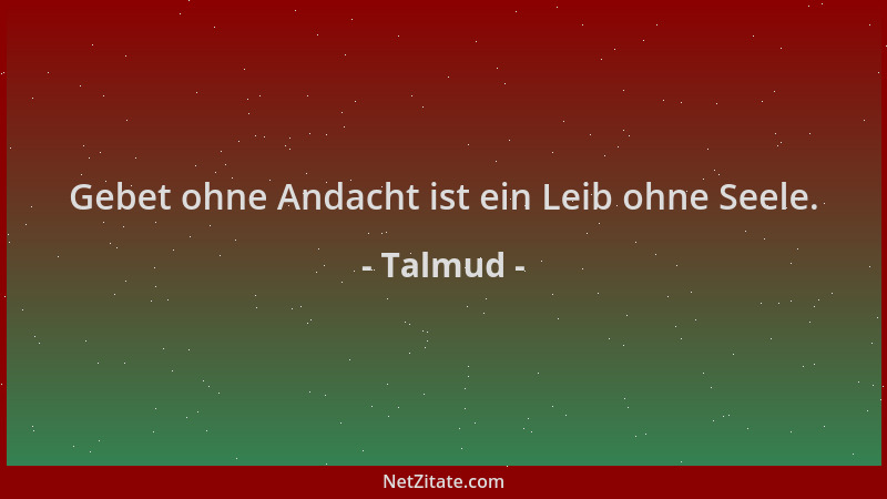 Talmud - Gebet ohne Andacht ist ein Leib ohne Seele....