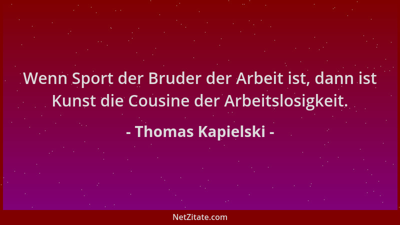 Thomas Kapielski - Wenn Sport der Bruder der Arbeit ist, dann ist Kunst die Cousine der Arbeitslosigkeit....
