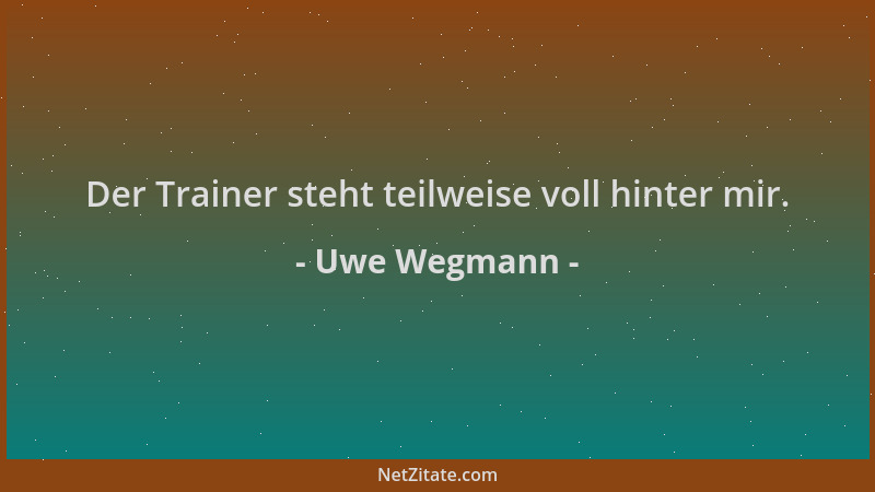 Uwe Wegmann - Der Trainer steht teilweise voll hinter mir....