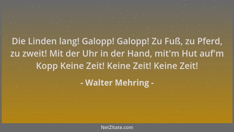 Walter Mehring - Die Linden lang! Galopp! Galopp! Zu Fuß, zu Pferd, zu zweit! Mit der Uhr in der Hand, mit 'm Hut auf 'm Kopp...
