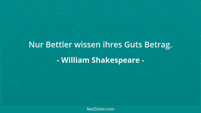 William Shakespeare - Nur Bettler wissen ihres Guts Betrag....
