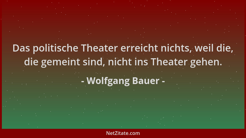Wolfgang Bauer - Das politische Theater erreicht nichts, weil die, die gemeint sind, nicht ins Theater gehen....