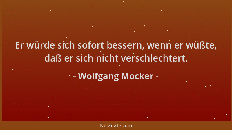 Wolfgang Mocker - Er würde sich sofort bessern, wenn er wüßte, daß er sich nicht verschlechtert....