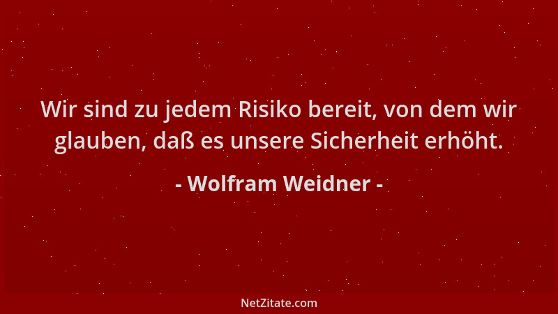 Wolfram Weidner - Wir sind zu jedem Risiko bereit, von dem wir glauben, daß es unsere Sicherheit erhöht....