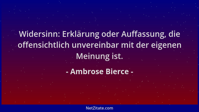 Ambrose Bierce - Widersinn: Erklärung oder Auffassung, die offensichtlich unvereinbar mit der eigenen Meinung ist....