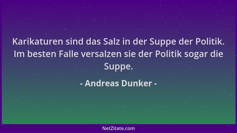 Andreas Dunker - Karikaturen sind das Salz in der Suppe der Politik. Im besten Falle versalzen sie der Politik sogar die Su...