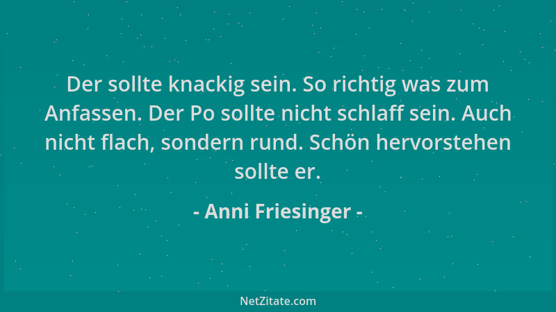 Anni Friesinger - Der sollte knackig sein. So richtig was zum Anfassen. Der Po sollte nicht schlaff sein. Auch nicht flach,...