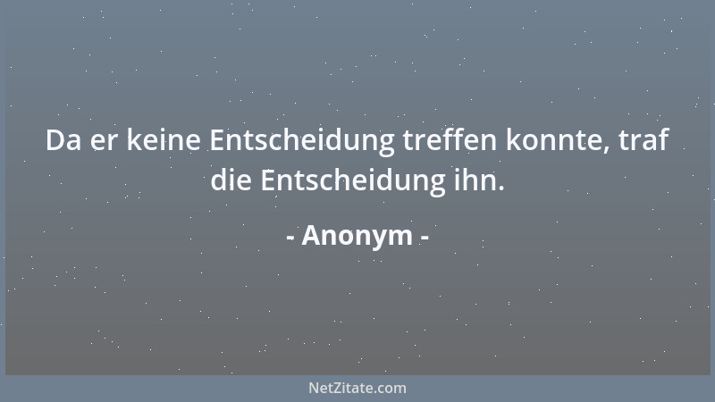 Anonym - Da er keine Entscheidung treffen konnte, traf die Entscheidung ihn....