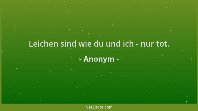 Anonym - Leichen sind wie du und ich - nur tot....