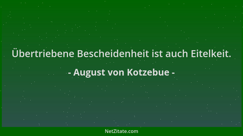 August von Kotzebue - Übertriebene Bescheidenheit ist auch Eitelkeit....