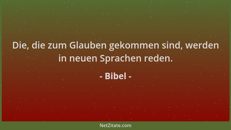Bibel - Die, die zum Glauben gekommen sind, werden in neuen Sprachen reden....