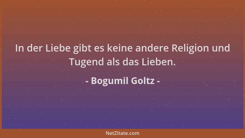 Bogumil Goltz - In der Liebe gibt es keine andere Religion und Tugend als das Lieben....