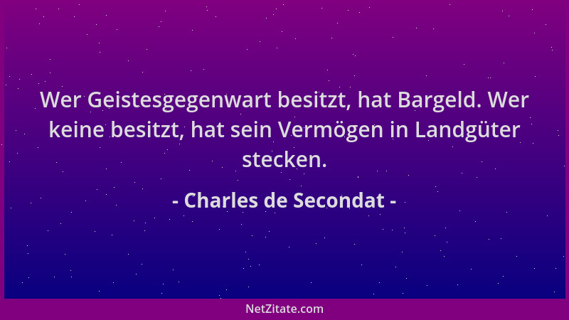 Charles de Secondat - Wer Geistesgegenwart besitzt, hat Bargeld. Wer keine besitzt, hat sein Vermögen in Landgüter stecken....