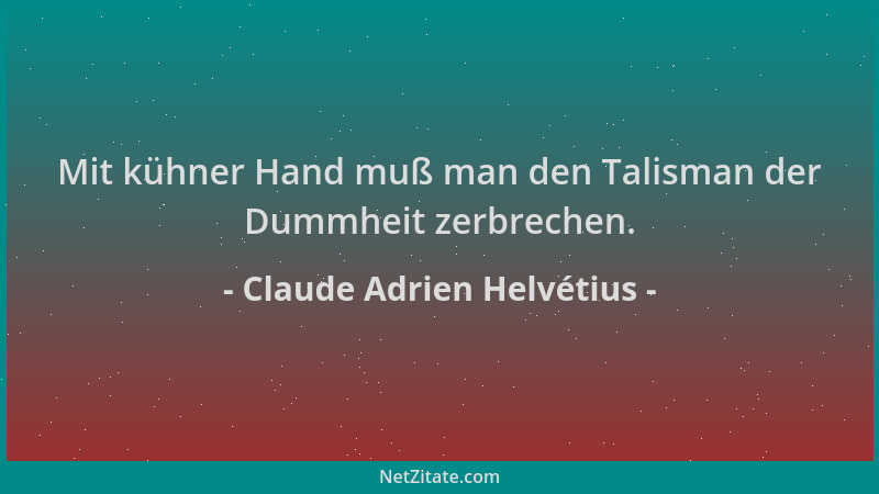 Claude Adrien Helvétius - Mit kühner Hand muß man den Talisman der Dummheit zerbrechen....